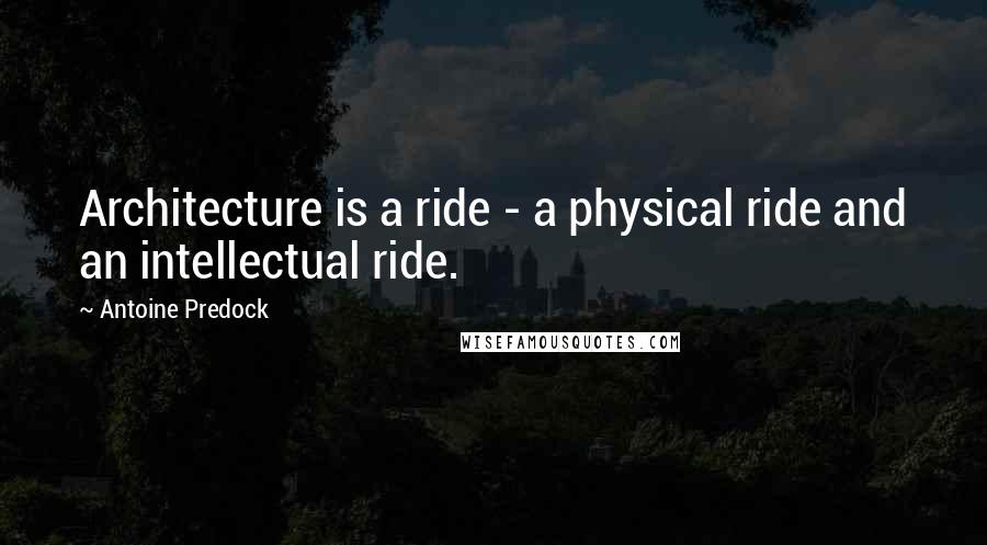 Antoine Predock quotes: Architecture is a ride - a physical ride and an intellectual ride.