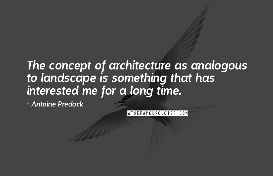 Antoine Predock quotes: The concept of architecture as analogous to landscape is something that has interested me for a long time. Antoine Predock quotes: The concept of architecture as analogous to landscape is something that has interested me for a long time.