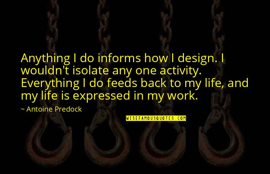 Antoine Predock Quotes By Antoine Predock: Anything I do informs how I design. I