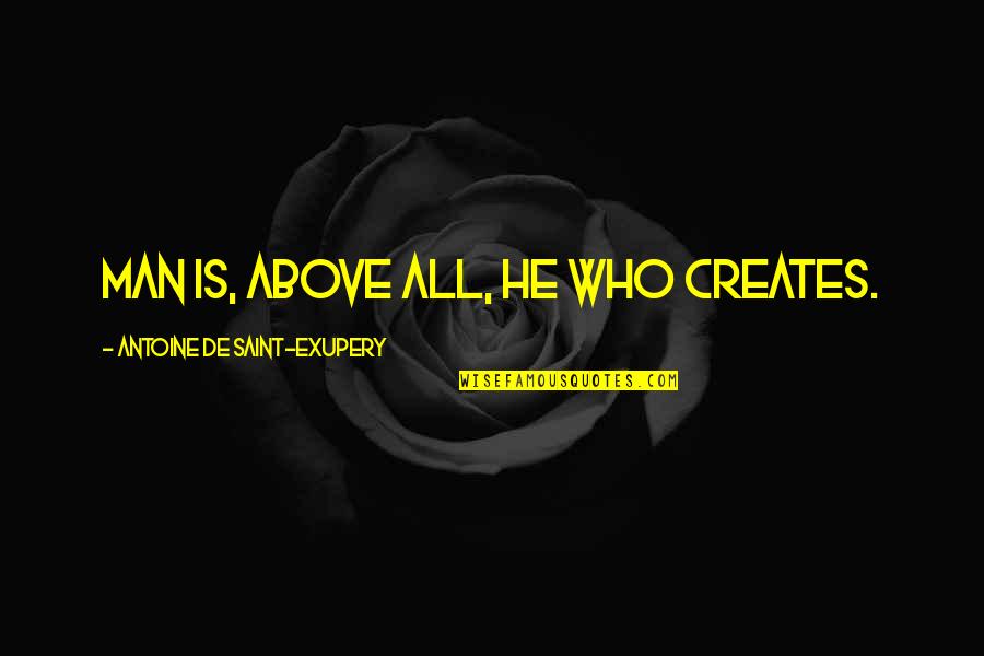 Antoine Quotes By Antoine De Saint-Exupery: Man is, above all, he who creates.