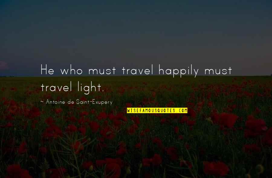 Antoine Quotes By Antoine De Saint-Exupery: He who must travel happily must travel light.