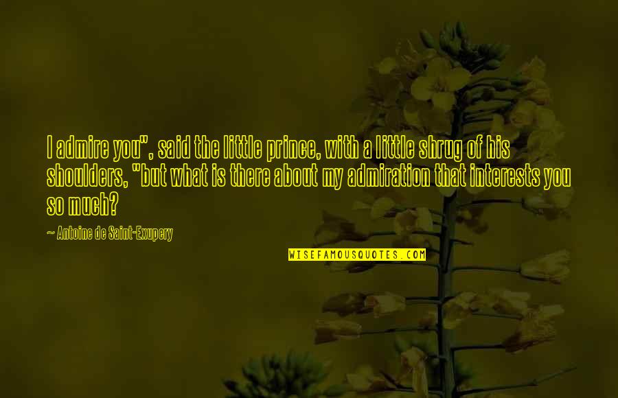 Antoine Quotes By Antoine De Saint-Exupery: I admire you", said the little prince, with