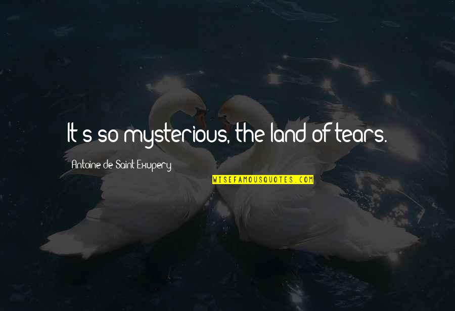 Antoine Quotes By Antoine De Saint-Exupery: It's so mysterious, the land of tears.