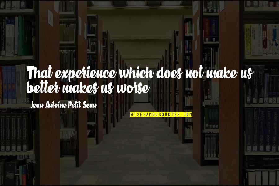 Antoine Quotes By Jean Antoine Petit-Senn: That experience which does not make us better