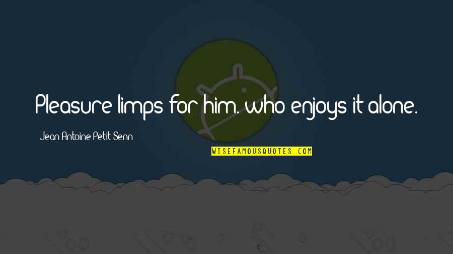 Antoine Quotes By Jean Antoine Petit-Senn: Pleasure limps for him. who enjoys it alone.