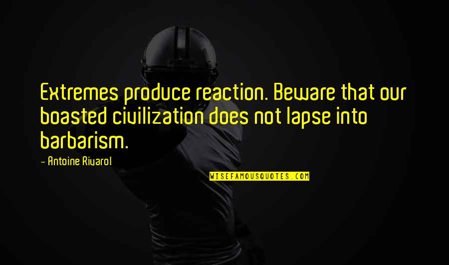Antoine Rivarol Quotes By Antoine Rivarol: Extremes produce reaction. Beware that our boasted civilization Antoine Rivarol Quotes By Antoine Rivarol: Extremes produce reaction. Beware that our boasted civilization