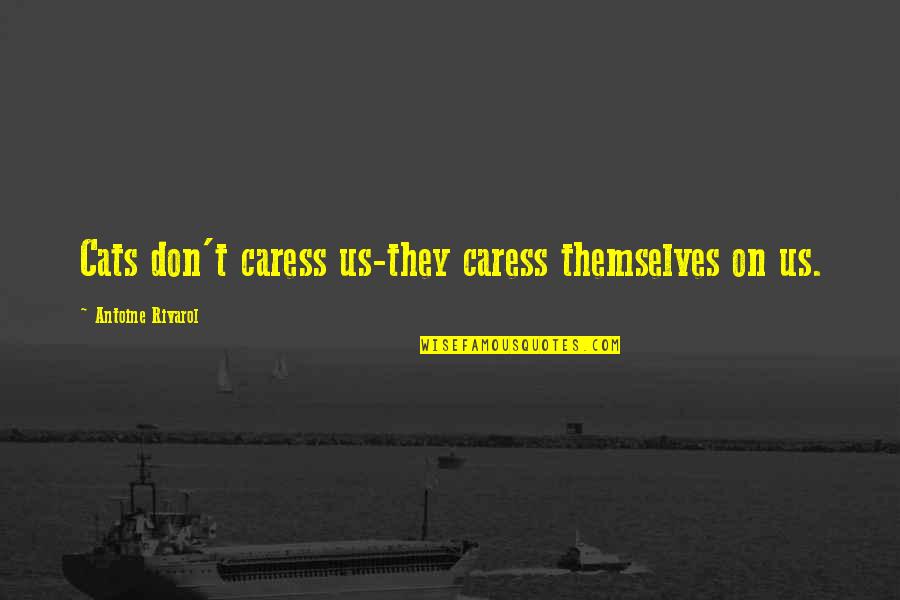 Antoine Rivarol Quotes By Antoine Rivarol: Cats don't caress us-they caress themselves on us. Antoine Rivarol Quotes By Antoine Rivarol: Cats don't caress us-they caress themselves on us.