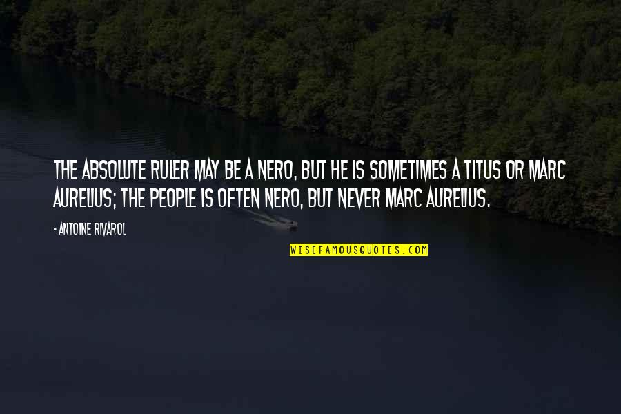 Antoine Rivarol Quotes By Antoine Rivarol: The absolute ruler may be a Nero, but Antoine Rivarol Quotes By Antoine Rivarol: The absolute ruler may be a Nero, but