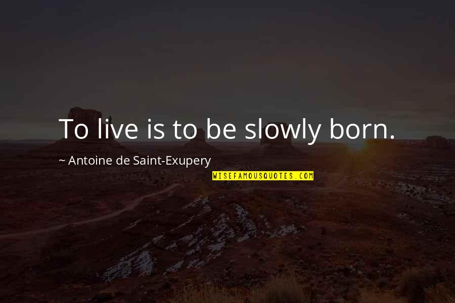 Antoine's Quotes By Antoine De Saint-Exupery: To live is to be slowly born.