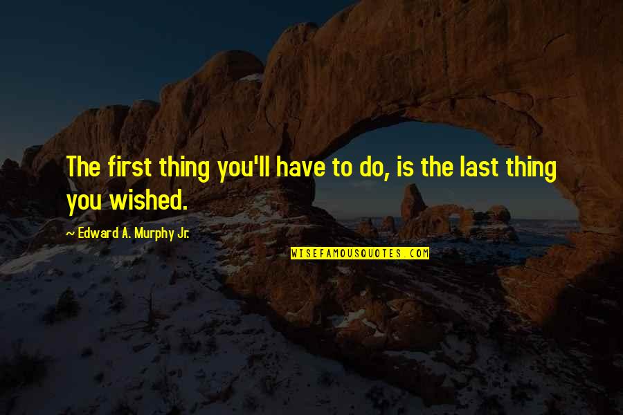 Antoinetta Bowers Quotes By Edward A. Murphy Jr.: The first thing you'll have to do, is Antoinetta Bowers Quotes By Edward A. Murphy Jr.: The first thing you'll have to do, is