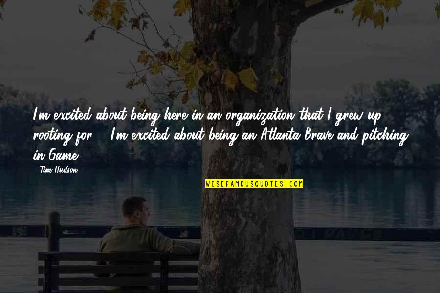 Antoinetta Bowers Quotes By Tim Hudson: I'm excited about being here in an organization Antoinetta Bowers Quotes By Tim Hudson: I'm excited about being here in an organization