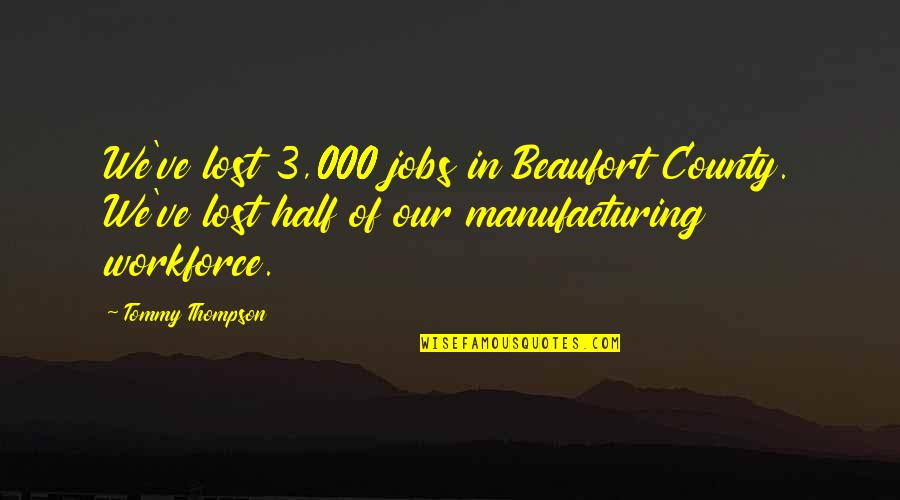 Antoinetta Mckoy Quotes By Tommy Thompson: We've lost 3,000 jobs in Beaufort County. We've Antoinetta Mckoy Quotes By Tommy Thompson: We've lost 3,000 jobs in Beaufort County. We've