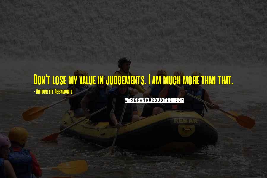 Antoinette Abbamonte quotes: Don't lose my value in judgements. I am much more than that.
