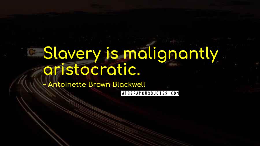 Antoinette Brown Blackwell quotes: Slavery is malignantly aristocratic.