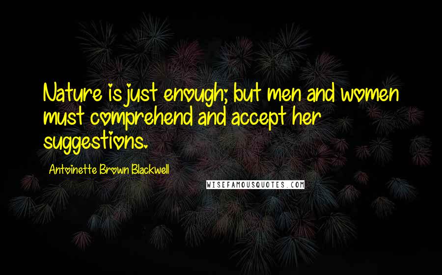 Antoinette Brown Blackwell quotes: Nature is just enough; but men and women must comprehend and accept her suggestions.