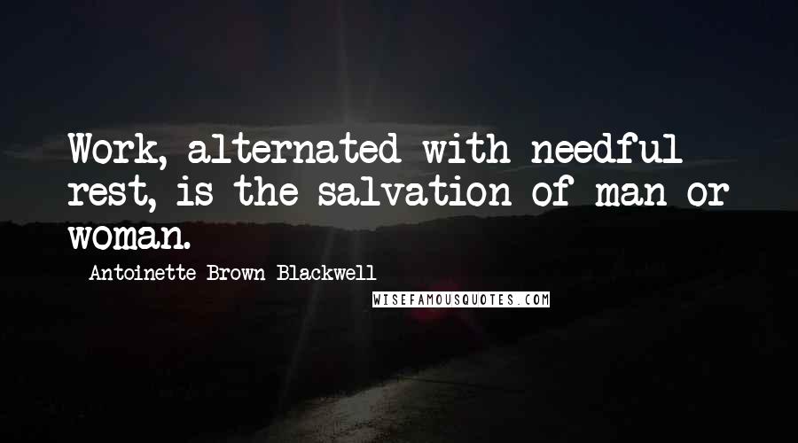 Antoinette Brown Blackwell quotes: Work, alternated with needful rest, is the salvation of man or woman.