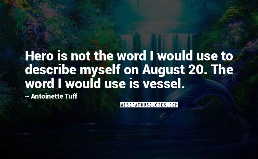 Antoinette Tuff quotes: Hero is not the word I would use to describe myself on August 20. The word I would use is vessel.