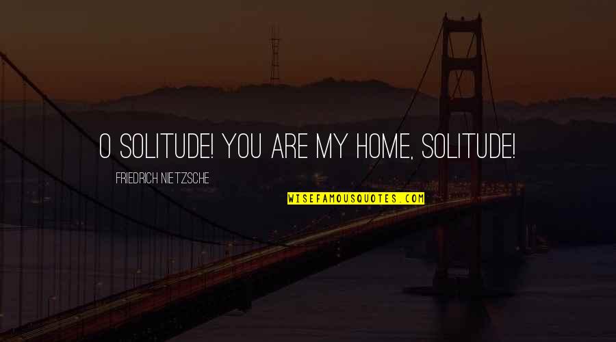 Antojos Stroudsburg Quotes By Friedrich Nietzsche: O Solitude! You are my home, Solitude!