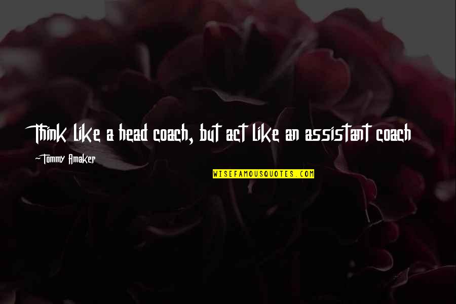 An'tommy Quotes By Tommy Amaker: Think like a head coach, but act like An'tommy Quotes By Tommy Amaker: Think like a head coach, but act like
