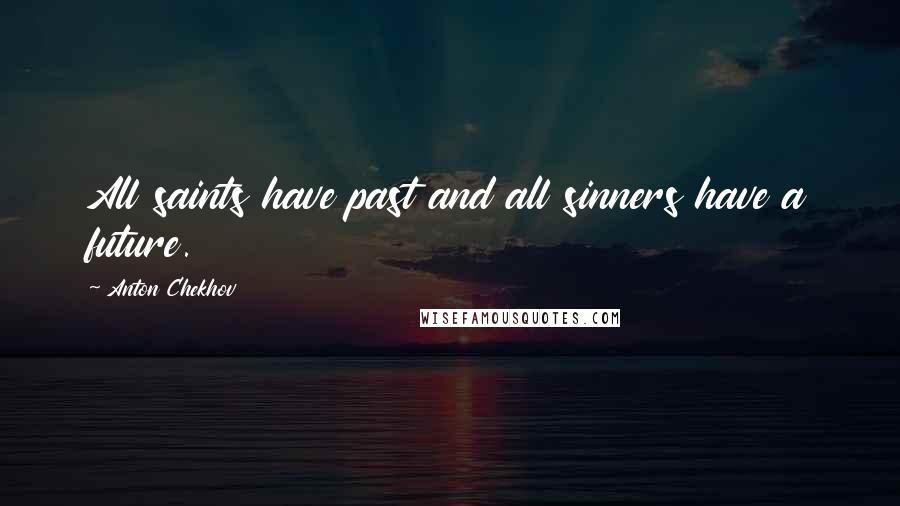 Anton Chekhov quotes: All saints have past and all sinners have a future.