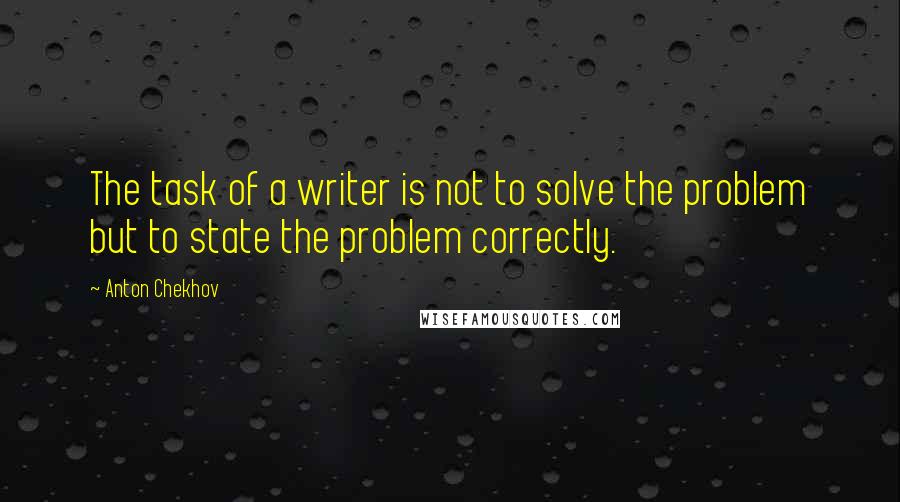 Anton Chekhov quotes: The task of a writer is not to solve the problem but to state the problem correctly.