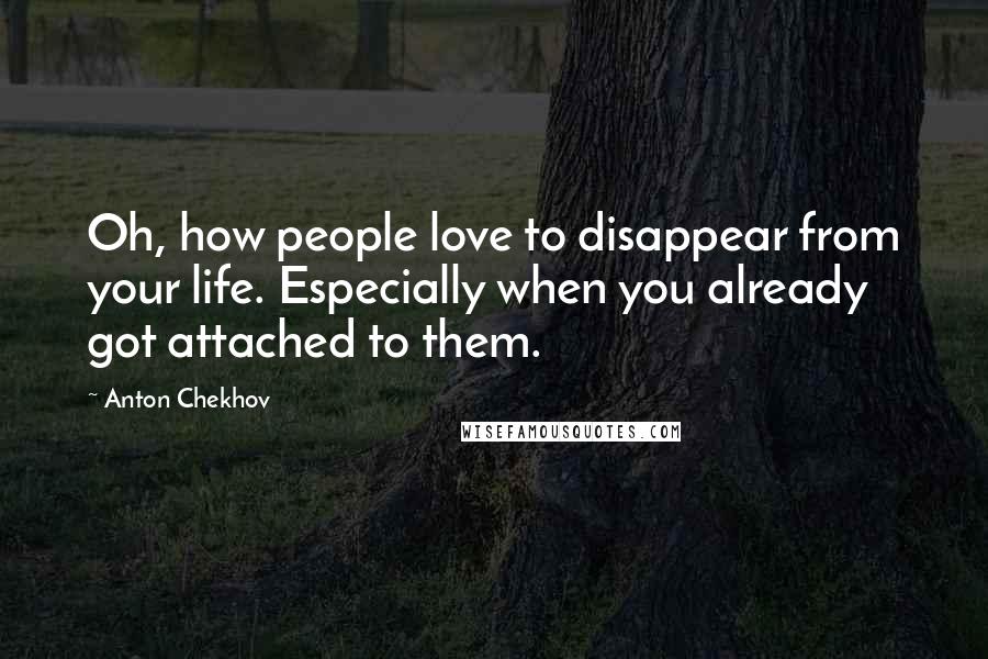 Anton Chekhov quotes: Oh, how people love to disappear from your life. Especially when you already got attached to them.