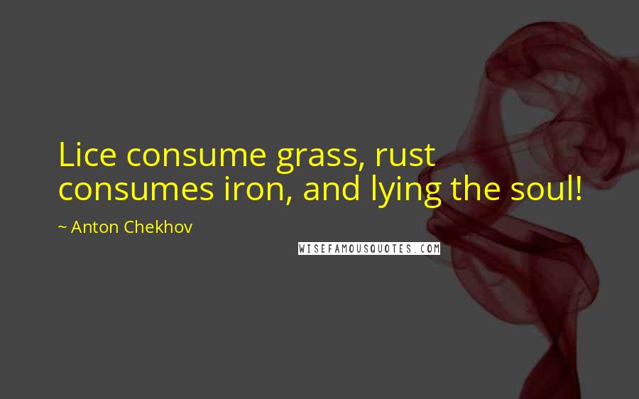 Anton Chekhov quotes: Lice consume grass, rust consumes iron, and lying the soul!