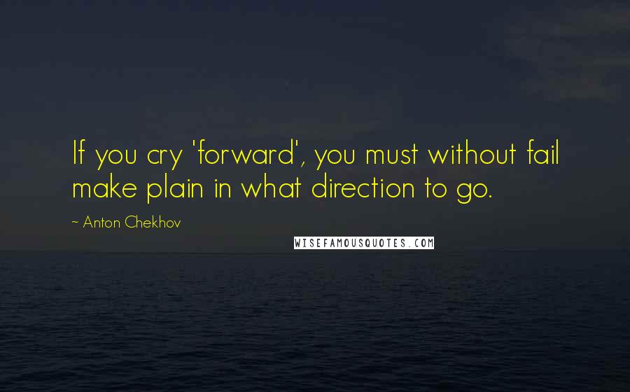Anton Chekhov quotes: If you cry 'forward', you must without fail make plain in what direction to go.
