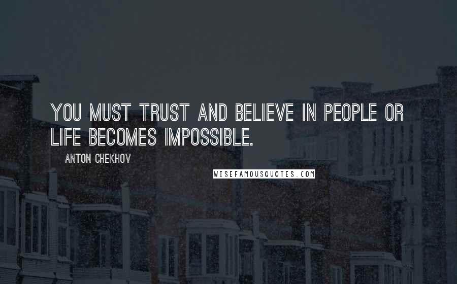 Anton Chekhov quotes: You must trust and believe in people or life becomes impossible.