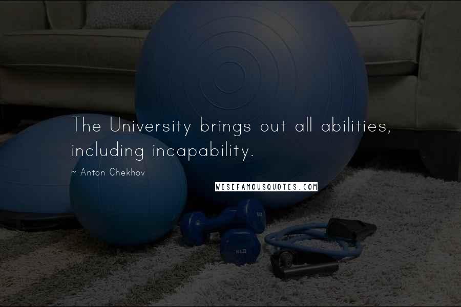 Anton Chekhov quotes: The University brings out all abilities, including incapability.