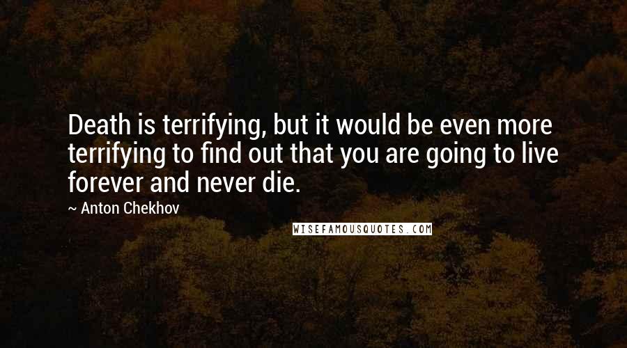 Anton Chekhov quotes: Death is terrifying, but it would be even more terrifying to find out that you are going to live forever and never die.