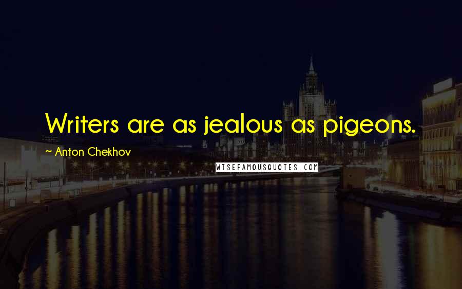Anton Chekhov quotes: Writers are as jealous as pigeons.