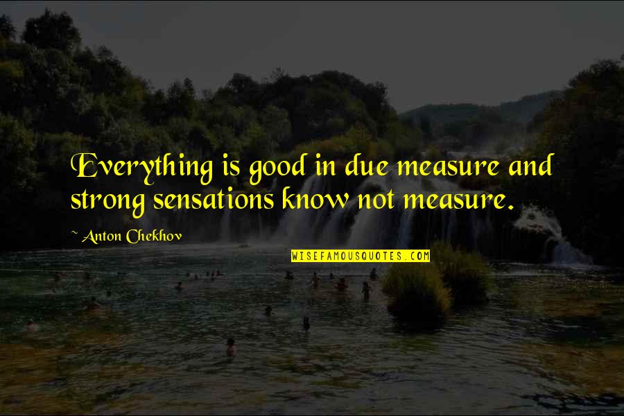 Anton Chekhov Quotes By Anton Chekhov: Everything is good in due measure and strong