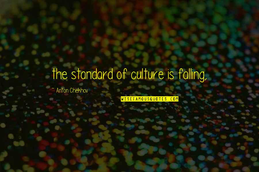 Anton Chekhov Quotes By Anton Chekhov: the standard of culture is falling,