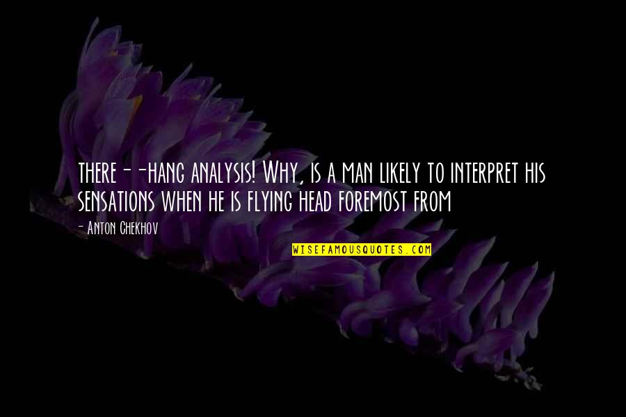 Anton Chekhov Quotes By Anton Chekhov: there--hang analysis! Why, is a man likely to