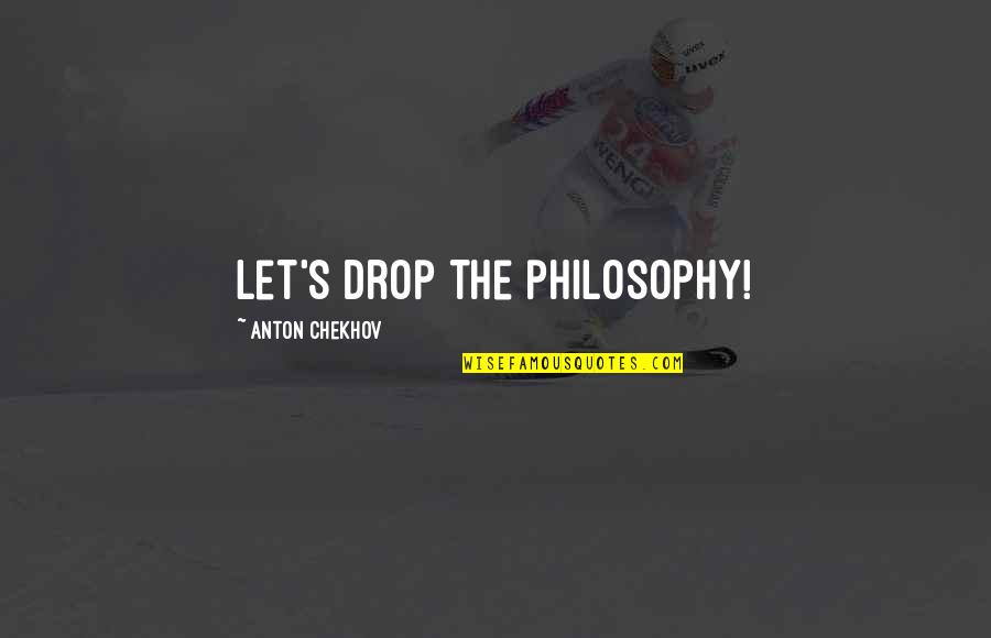 Anton Chekhov Quotes By Anton Chekhov: Let's drop the philosophy!