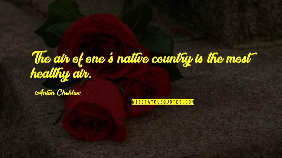 Anton Chekhov Quotes By Anton Chekhov: The air of one's native country is the