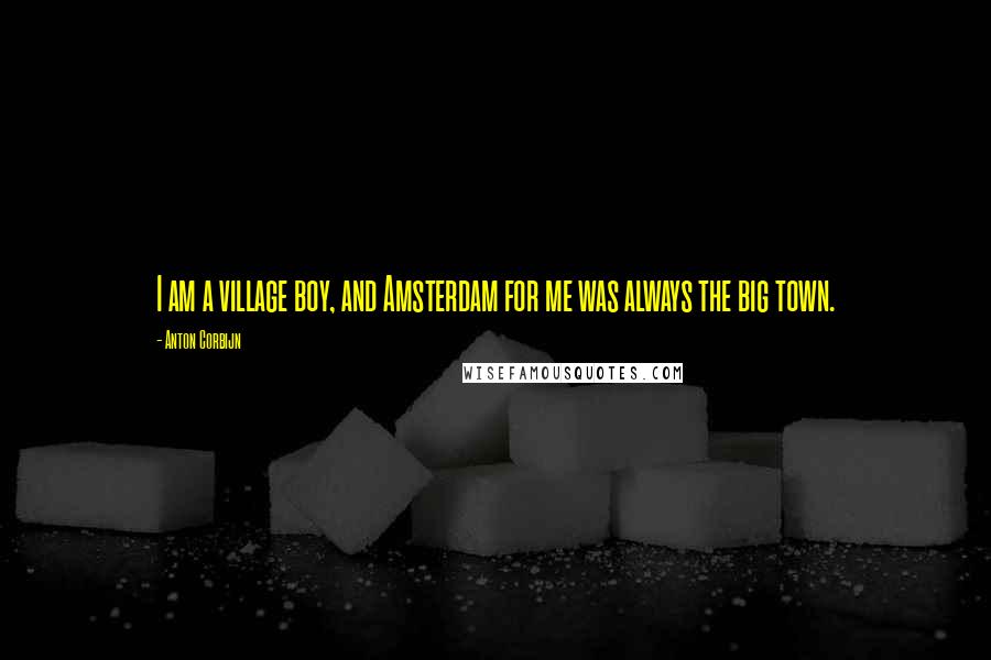 Anton Corbijn quotes: I am a village boy, and Amsterdam for me was always the big town.
