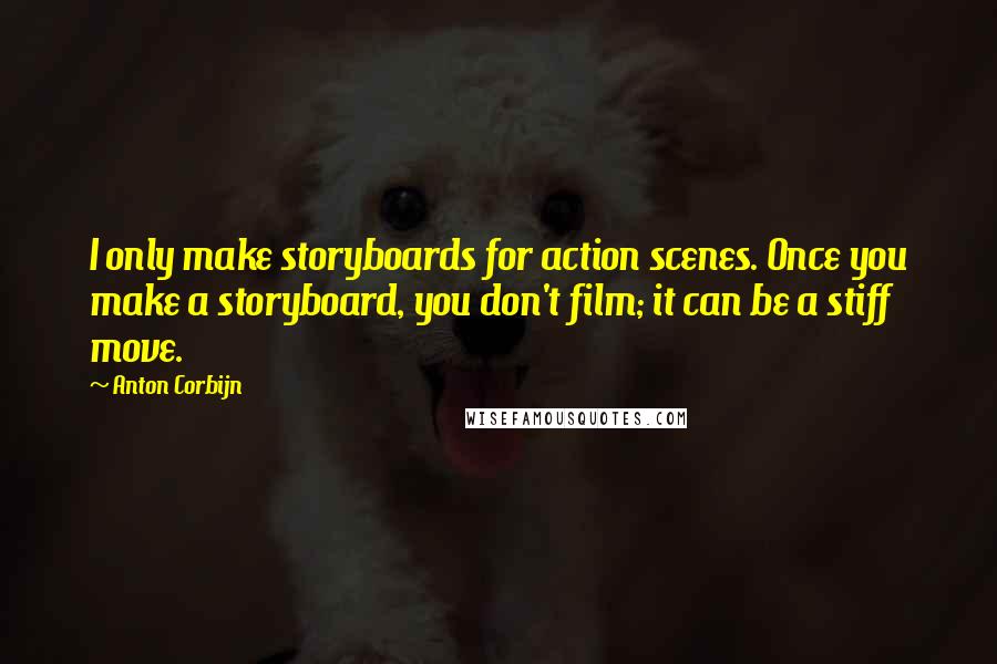 Anton Corbijn quotes: I only make storyboards for action scenes. Once you make a storyboard, you don't film; it can be a stiff move. Anton Corbijn quotes: I only make storyboards for action scenes. Once you make a storyboard, you don't film; it can be a stiff move.