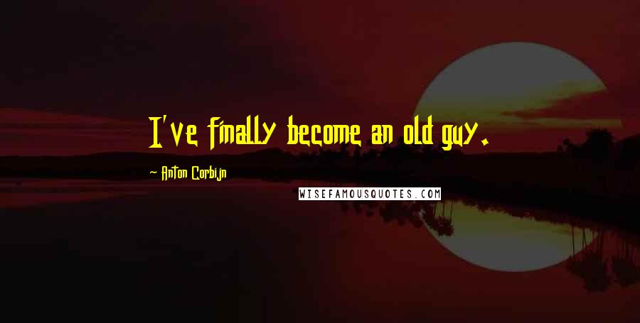Anton Corbijn quotes: I've finally become an old guy. Anton Corbijn quotes: I've finally become an old guy.