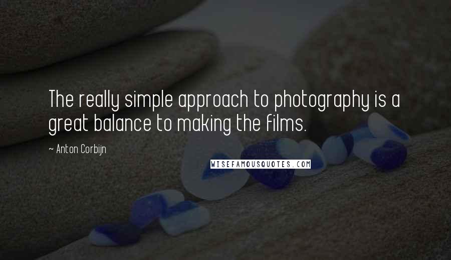 Anton Corbijn quotes: The really simple approach to photography is a great balance to making the films. Anton Corbijn quotes: The really simple approach to photography is a great balance to making the films.