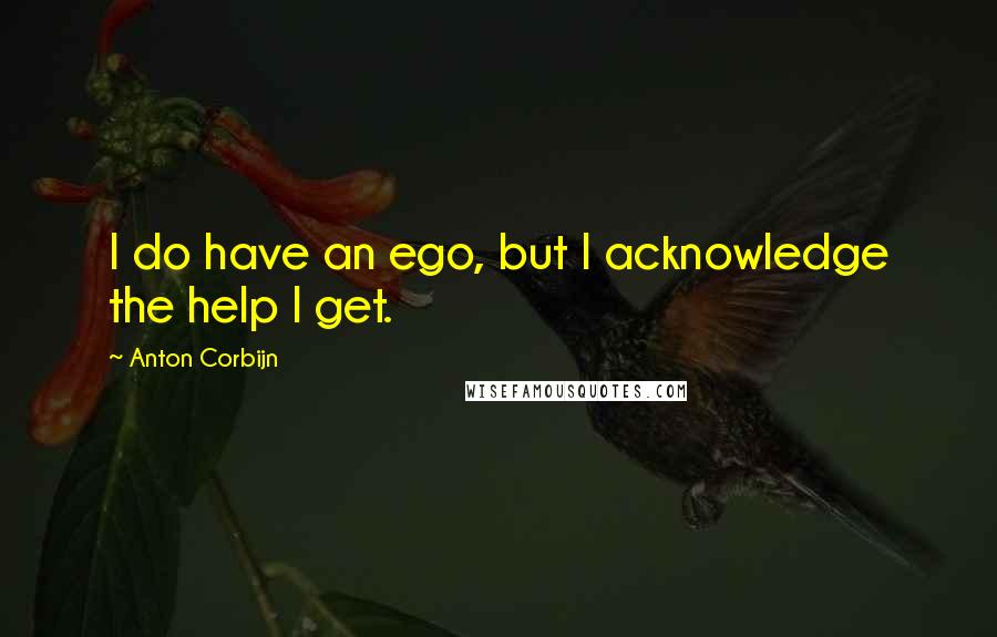 Anton Corbijn quotes: I do have an ego, but I acknowledge the help I get. Anton Corbijn quotes: I do have an ego, but I acknowledge the help I get.