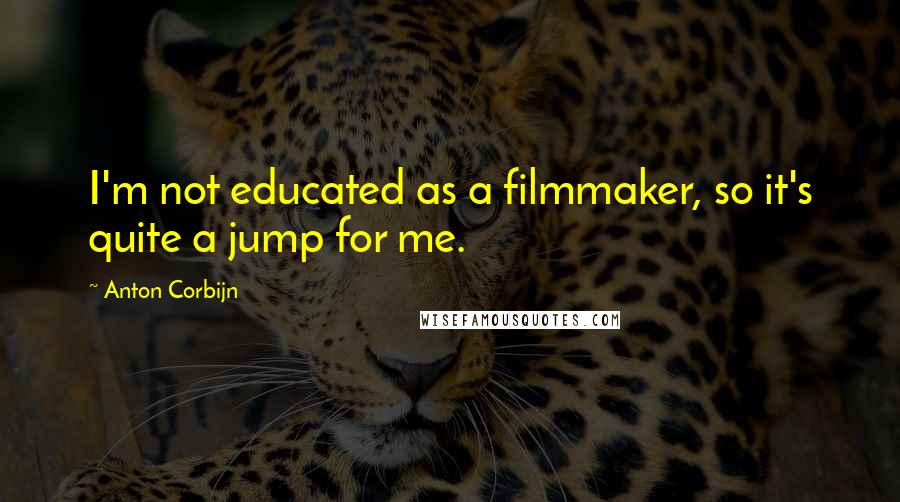 Anton Corbijn quotes: I'm not educated as a filmmaker, so it's quite a jump for me. Anton Corbijn quotes: I'm not educated as a filmmaker, so it's quite a jump for me.