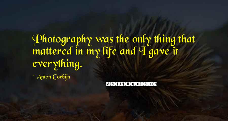 Anton Corbijn quotes: Photography was the only thing that mattered in my life and I gave it everything.