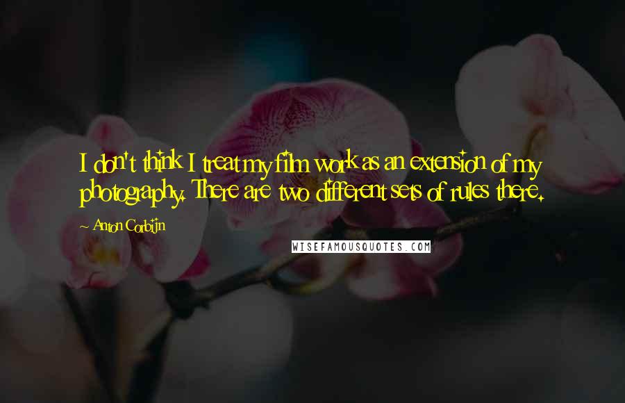 Anton Corbijn quotes: I don't think I treat my film work as an extension of my photography. There are two different sets of rules there. Anton Corbijn quotes: I don't think I treat my film work as an extension of my photography. There are two different sets of rules there.