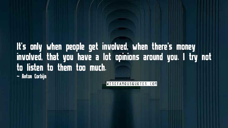 Anton Corbijn quotes: It's only when people get involved, when there's money involved, that you have a lot opinions around you. I try not to listen to them too much.