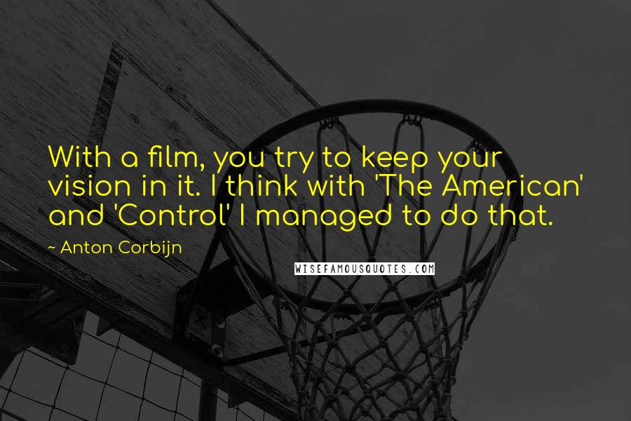 Anton Corbijn quotes: With a film, you try to keep your vision in it. I think with 'The American' and 'Control' I managed to do that. Anton Corbijn quotes: With a film, you try to keep your vision in it. I think with 'The American' and 'Control' I managed to do that.
