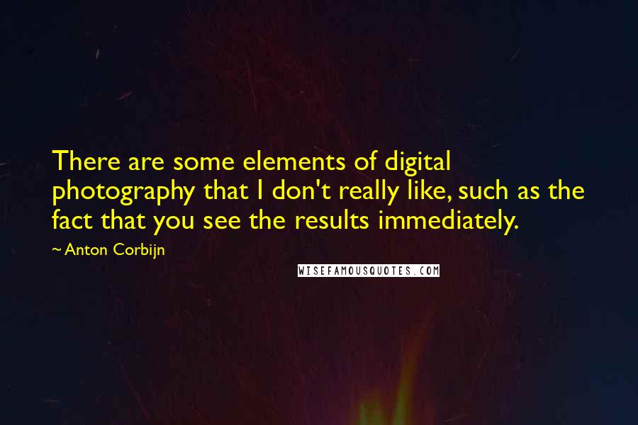 Anton Corbijn quotes: There are some elements of digital photography that I don't really like, such as the fact that you see the results immediately. Anton Corbijn quotes: There are some elements of digital photography that I don't really like, such as the fact that you see the results immediately.
