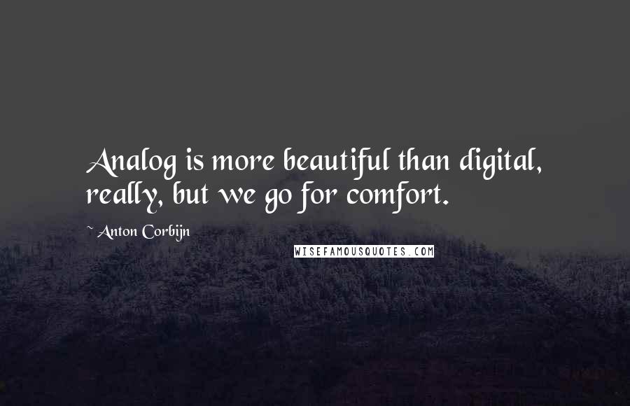 Anton Corbijn quotes: Analog is more beautiful than digital, really, but we go for comfort. Anton Corbijn quotes: Analog is more beautiful than digital, really, but we go for comfort.