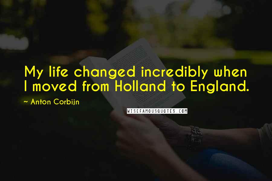 Anton Corbijn quotes: My life changed incredibly when I moved from Holland to England.